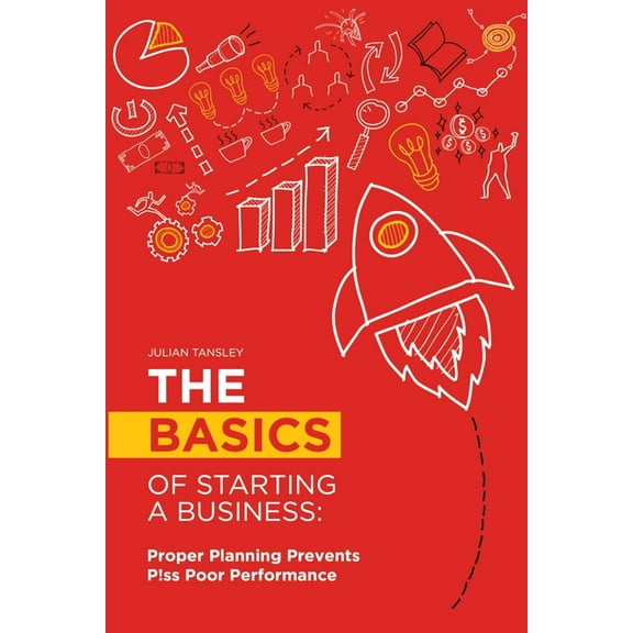 The Basics of Starting a Business: Proper Planning Prevents P!ss Poor Performance, (Paperback)