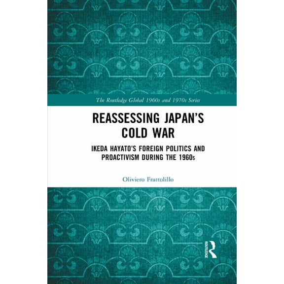 Routledge Global 1960s and 1970s Reassessing Japan's Cold War: Ikeda Hayato's Foreign Politics and Proactivism During the 1960s, (Paperback)