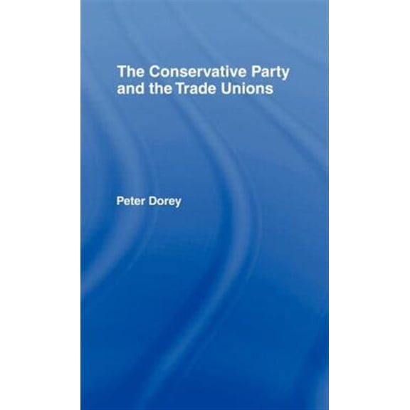 Pre-Owned The Conservative Party and the Trade Unions, (Hardcover)