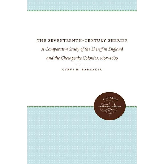 The Seventeenth-Century Sheriff: A Comparative Study of the Sheriff in England and the Chesapeake Colonies, 1607-1689, (Paperback)