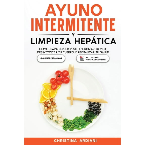 Ayuno Intermitente Eficiente Ayuno Intermitente y Limpieza HepÃ¡tica: Claves para Perder Peso, Energizar tu Vida, Desintoxicar tu Cuerpo y Revitalizar, Book 1, (Paperback)
