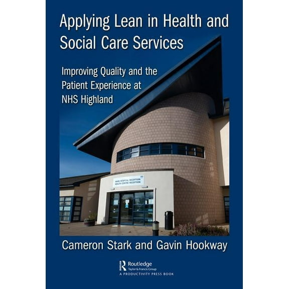 Applying Lean in Health and Social Care Services: Improving Quality and the Patient Experience at NHS Highland, (Hardcover)