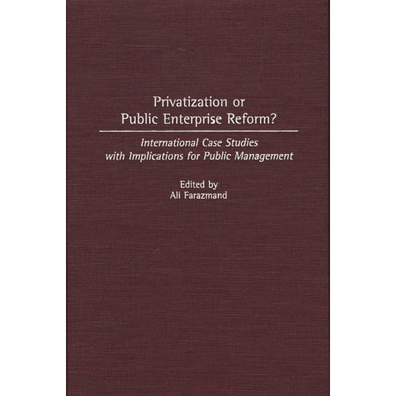 Contributions in Economics and Economic Privatization or Public Enterprise Reform?: International Case Studies with Implications for Public Management, (Hardcover)
