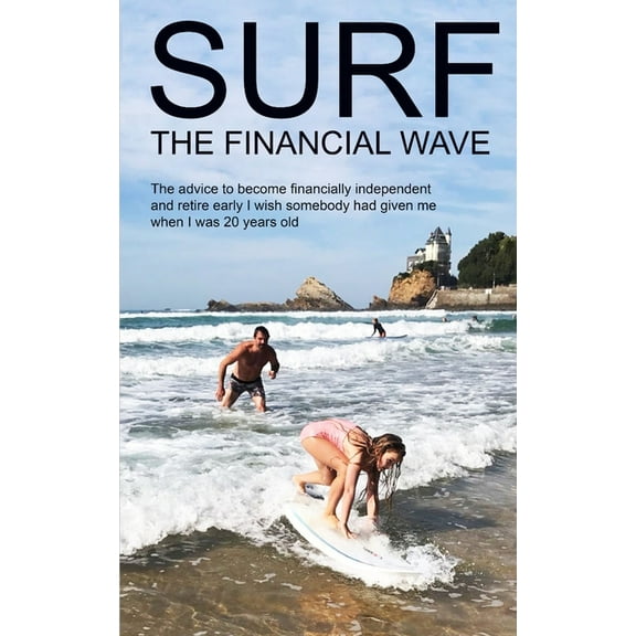Surf the Financial Wave: The advice to become financially independent and retire early I wish somebody had given me when I was 20 years old (Paperback)