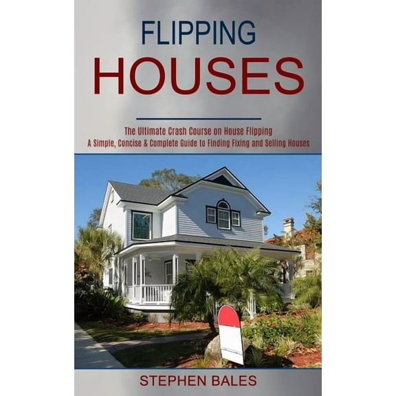 Flipping Houses: A Simple, Concise & Complete Guide to Finding Fixing and Selling Houses (The Ultimate Crash Course , (Paperback)