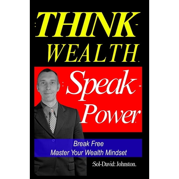 Think Wealth Speak Power: Break Free. Master Your Wealth Mindset., (Paperback)
