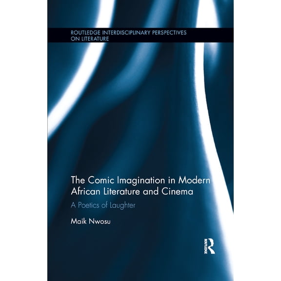 Routledge Interdisciplinary Perspectives The Comic Imagination in Modern African Literature and Cinema: A Poetics of Laughter, (Paperback)