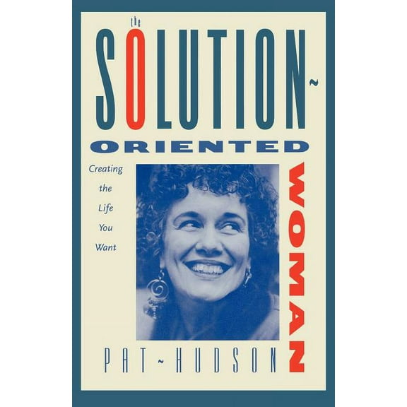 The Solution-Oriented Woman: Creating the Life You Want, (Paperback)