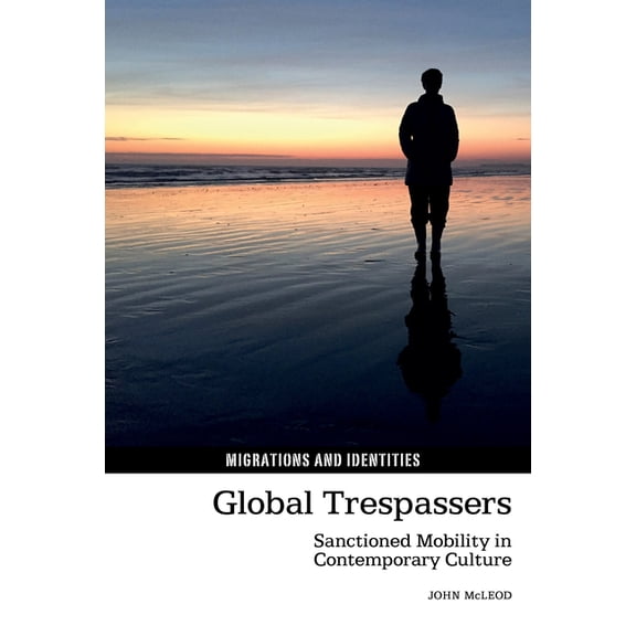 Migrations and Identities Global Trespassers: Sanctioned Mobility in Contemporary Culture, Book 13, (Hardcover)