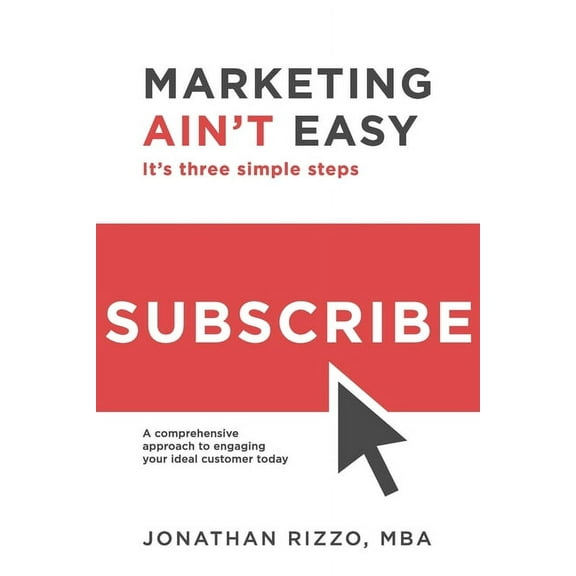 Marketing Ain't Easy: It's Three Simple Steps: A Comprehensive Approach to Engaging Your Ideal Customer Today, (Paperback)