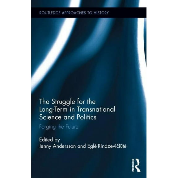 Routledge Approaches to History The Struggle for the Long-Term in Transnational Science and Politics: Forging the Future, Book 11, (Hardcover)