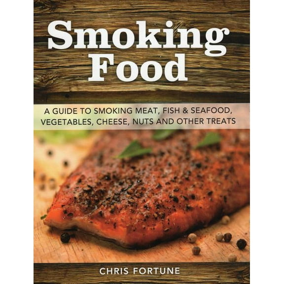 Smoking Food : A Guide to Smoking Meat, Fish & Seafood, Vegetables, Cheese, Nuts and Other Treats (Paperback)