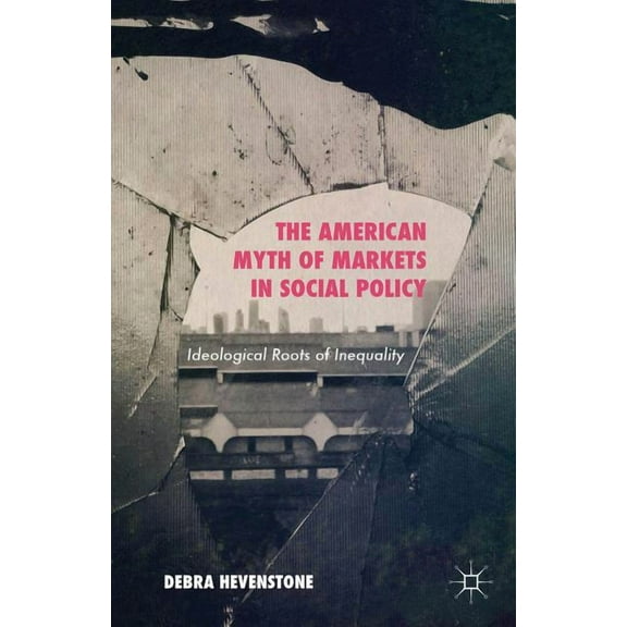 The American Myth of Markets in Social Policy: Ideological Roots of Inequality, (Hardcover)