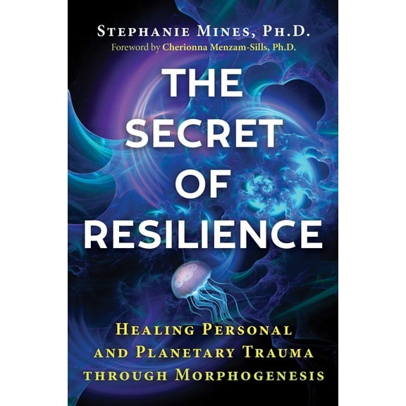 The Secret of Resilience: Healing Personal and Planetary Trauma Through Morphogenesis, (Paperback)