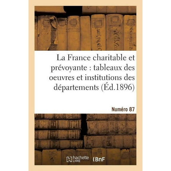 Histoire: La France Charitable Et Prévoyante: Tableaux Des Oeuvres Et Institutions Des Départements. NR 87 (Paperback)