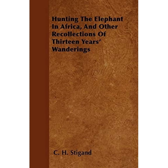 Hunting The Elephant In Africa, And Other Recollections Of Thirteen Years' Wanderings (Paperback)