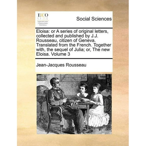 Eloisa : Or a Series of Original Letters, Collected and Published by J.J. Rousseau, Citizen of Geneva. Translated from the French. Together With, the Sequel of Julia; Or, the New Eloisa. Volume 3 (Paperback)