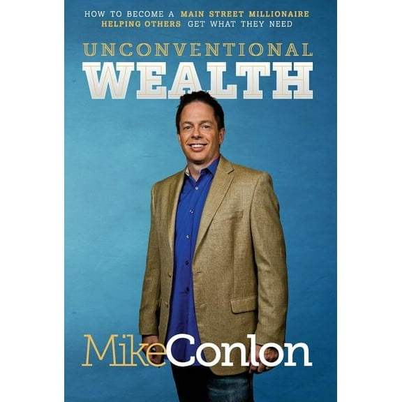 Unconventional Wealth : How to Become A Main Street Millionaire Helping Others Get What They Need (Hardcover)