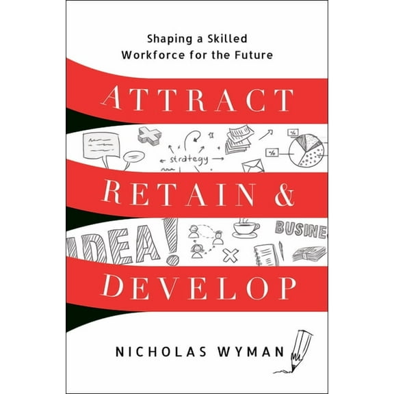 Attract, Retain, and Develop: Shaping a Skilled Workforce for the Future, (Hardcover)