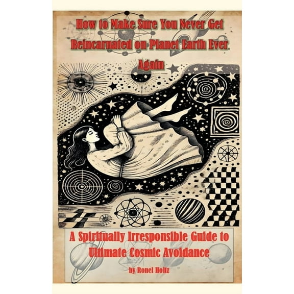 How to Make Sure You Never Get Reincarnated on Planet Earth Ever Again, (Paperback)