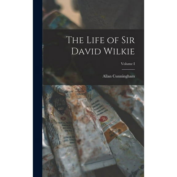The Life of Sir David Wilkie; Volume I (Hardcover)