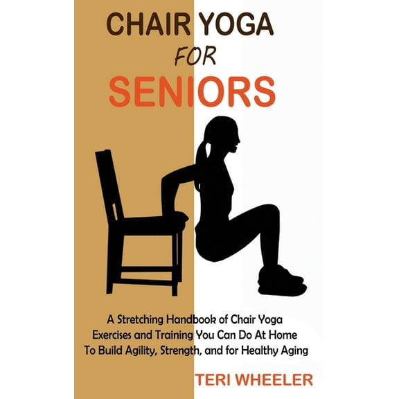 Chair Yoga for Seniors: A Stretching Handbook of Chair Yoga Exercises and Training You Can Do At Home To Build Agility, , (Hardcover)