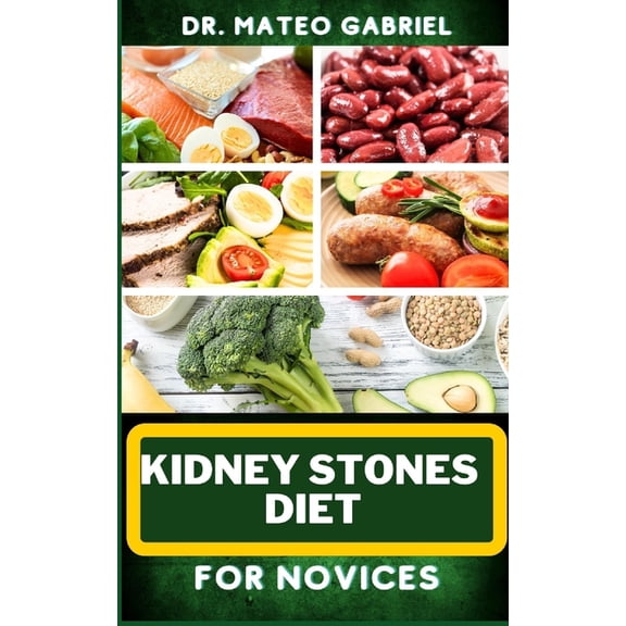 Kidney Stones Diet for Novices: Enriched Recipes, Foods, Meal Plan & Procedures For Kidney Health, Recovery, Healing, Wellness, Nourishment, Optimal Well-Being And More (Paperback)