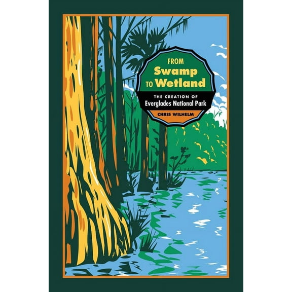 Environmental History and the American S From Swamp to Wetland: The Creation of Everglades National Park, (Paperback)