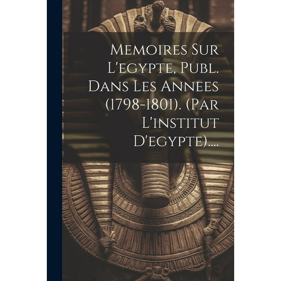 Memoires Sur L'egypte, Publ. Dans Les Annees (1798-1801). (par L'institut D'egypte).... (Paperback)