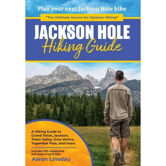 Jackson Hole Hiking Guide: A Hiking Guide to Grand Teton, Jackson, Teton Valley, Gros Ventres, Togwotee Pass, and more., (Hardcover)