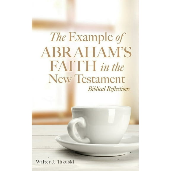 The Example of Abraham's Faith in the New Testament: Biblical Reflections, (Hardcover)