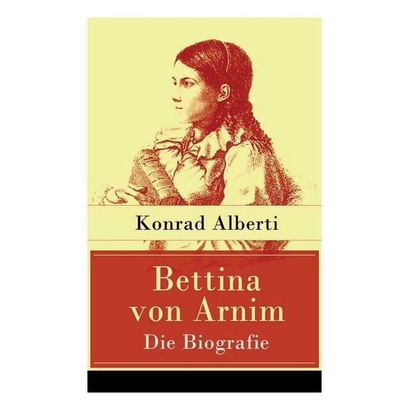 Bettina von Arnim - Die Biografie: Lebensgeschichte der bedeutenden Schriftstellerin der deutschen Romantik, (Paperback)