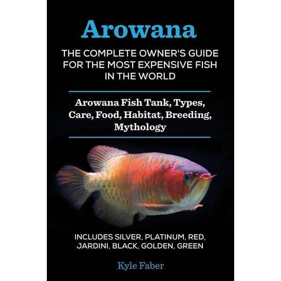 Arowana: The Complete Owner's Guide for the Most Expensive Fish in the World: Arowana Fish Tank, Types, Care, Food, Habi, (Paperback)