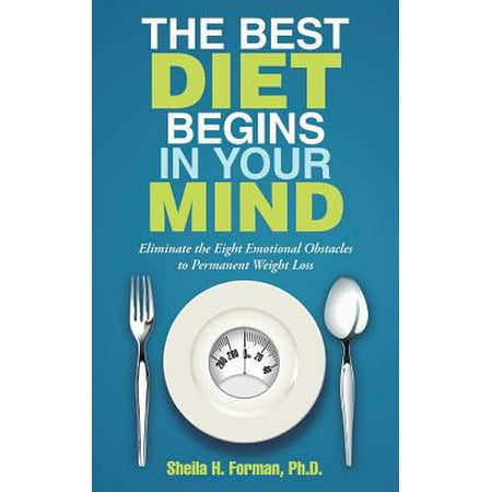 The Best Diet Begins in Your Mind : Eliminate the Eight Emotional Obstacles to Permanent Weight (Best Diet For Emotional Eaters)