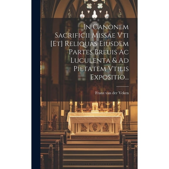 In Canonem Sacrificii Missae Vti [et] Reliquas Eiusdem Partes Breuis Ac Luculenta & Ad Pietatem Vtilis Expositio... (Hardcover)