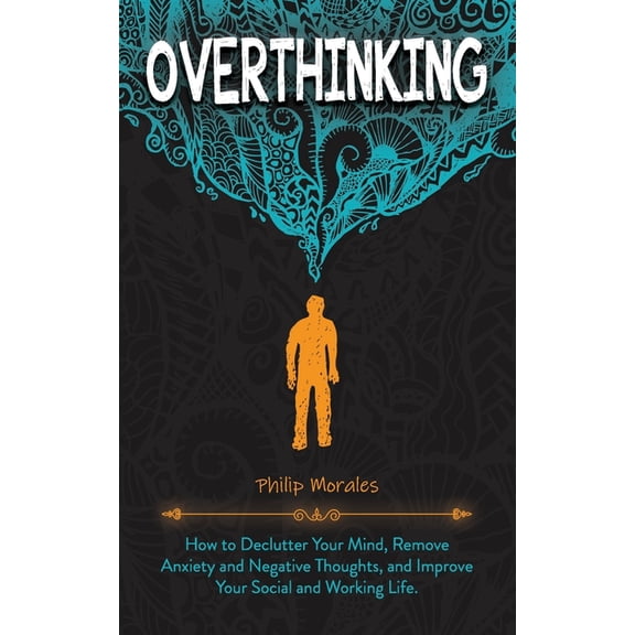 Overthinking: How to Declutter Your Mind, Remove Anxiety and Negative Thoughts, and Improve Your Social and Working Life. (Paperback)