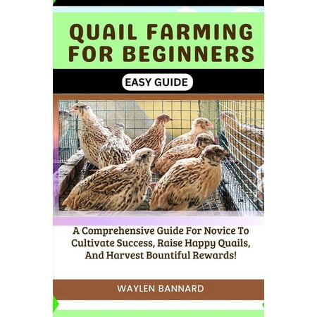 Quail Farming for Beginners Easy Guide: A Comprehensive Guide For Novice To Cultivate Success Raise Happy Quails And Harvest Bountiful Rewards (Paperback)