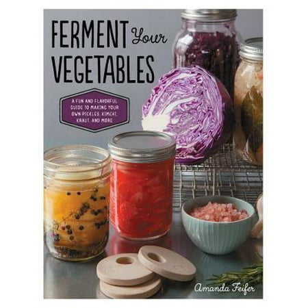 Ferment Your Vegetables : A Fun and Flavorful Guide to Making Your Own Pickles, Kimchi, Kraut, and (Best Vegetables To Ferment)