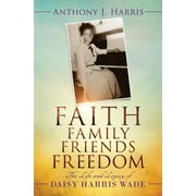Faith, Family, Friends, Freedom: The Life and Legacy of Daisy Harris Wade (Paperback)