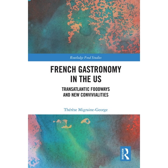 Routledge Food Studies French Gastronomy in the US: Transatlantic Foodways and New Convivialities, (Hardcover)