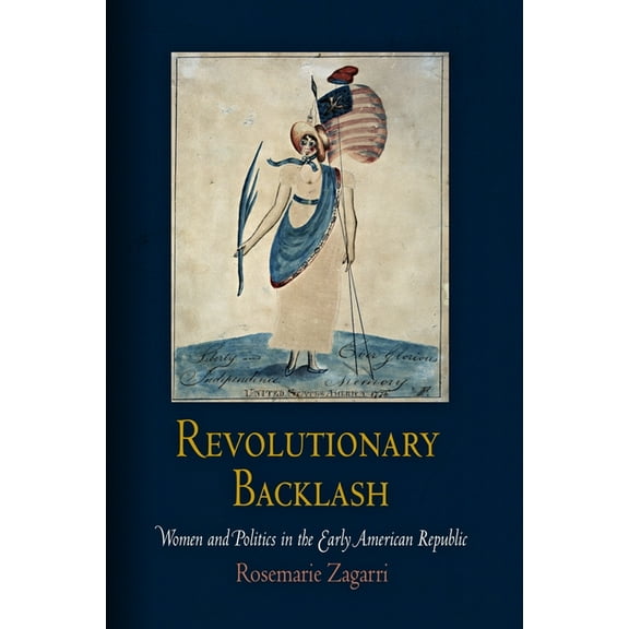 Early American Studies Revolutionary Backlash: Women and Politics in the Early American Republic, (Paperback)