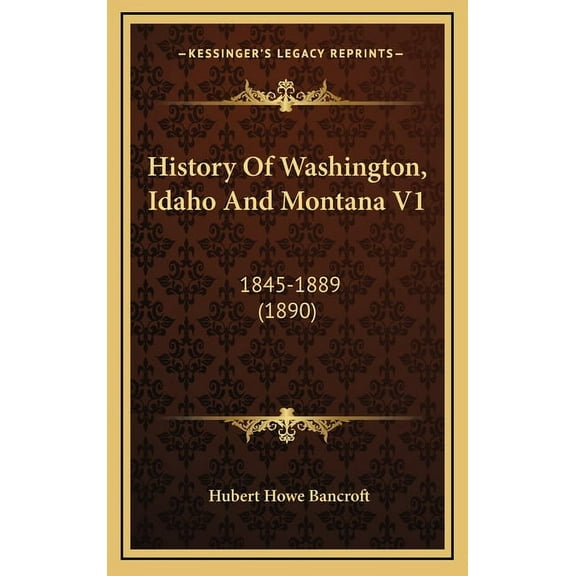 History Of Washington, Idaho And Montana V1: 1845-1889 (1890) (Hardcover)