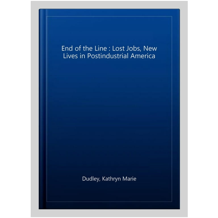 The End of the Line: Lost Jobs, New Lives in Postindustrial