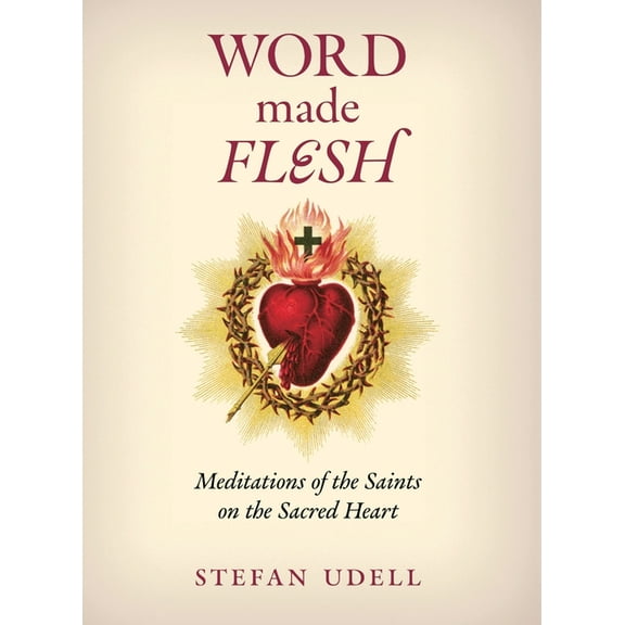 Word Made Flesh: Meditations of the Saints on the Sacred Heart, (Hardcover)