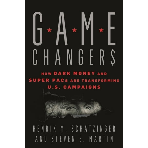 Game Changers: How Dark Money and Super PACs Are Transforming U.S. Campaigns, (Hardcover)