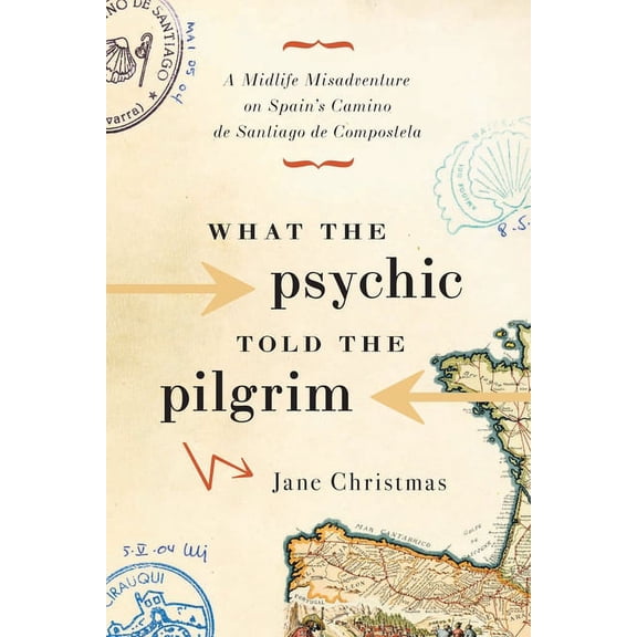 What the Psychic Told the Pilgrim: A Midlife Misadventure on Spain's Camino de Santiago de Compostela, (Paperback)