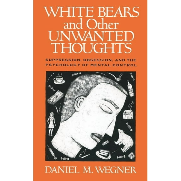 White Bears and Other Unwanted Thoughts : Suppression, Obsession, and the Psychology of Mental Control (Paperback)