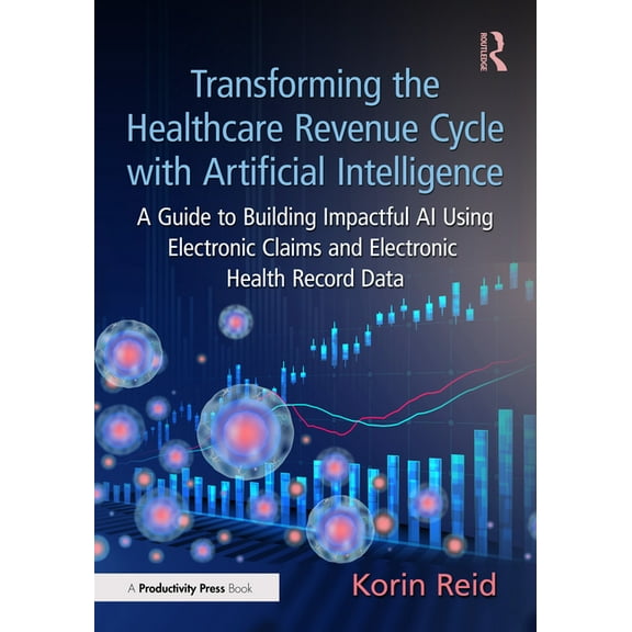 Transforming the Healthcare Revenue Cycle with Artificial Intelligence: A Guide to Building Impactful AI Using Electroni, (Paperback)