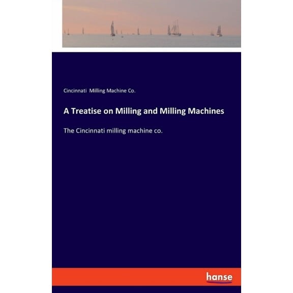 A Treatise on Milling and Milling Machines: The Cincinnati milling machine co., (Paperback)