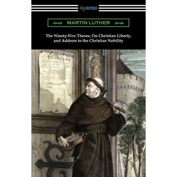 The Ninety-Five Theses, On Christian Liberty, and Address to the Christian Nobility (Paperback)